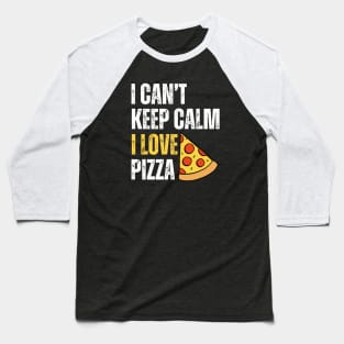 I Can't Keep Calm I Love Pizza Baseball T-Shirt